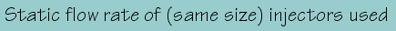 Static flow rate of (same size)
                            injectors used (Lb/Hr)